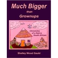 Much Bigger Than Grownups: Chronicles of a Native South African by Gauld, Shelley Wood, 9781411682177