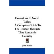 Excursions in North Wales : A Complete Guide to the Tourist Through That Romantic Country by Hicklin, John, 9781432542177