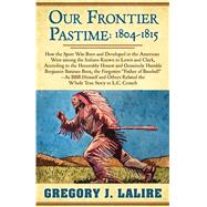 Our Frontier Pastime, 1804-1815 by Lalire, Gregory J., 9781432852177
