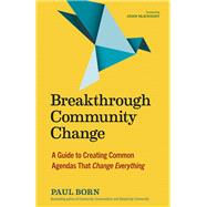 Breakthrough Community Change A Guide to Creating Common Agendas That Change Everything by Born, Paul, 9781523002177