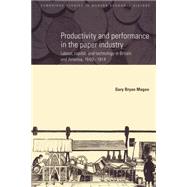 Productivity and Performance in the Paper Industry: Labour, Capital and Technology in Britain and America, 1860–1914 by Gary Bryan Magee, 9780521892179