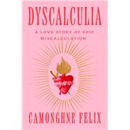 Dyscalculia A Love Story of Epic Miscalculation by Felix, Camonghne, 9780593242179