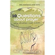 10 Questions about Prayer Every Christian Must Answer Thoughtful Responses about our Communication with God by Towns, Elmer L.; McFarland, Alex, 9781433682179