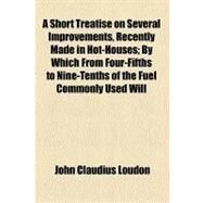 A Short Treatise on Several Improvements, Recently Made in Hot-houses by Loudon, John Claudius, 9781443272179