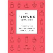 The Perfume Companion The Definitive Guide to Choosing Your Next Scent by McCartney, Sarah; Scriven, Samantha, 9780711242180