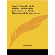 Sacred Philosophy of the Seasons Illustrating the Perfections of God in the Phenomena of the Year, Spring, 1839 by Duncan, Henry, 9780766172180