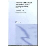 Theoretical Roots of US Foreign Policy: Machiavelli and American Unilateralism by Kane; Thomas M., 9780415392181