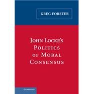 John Locke's Politics of Moral Consensus by Greg Forster, 9780521842181