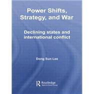 Power Shifts, Strategy and War: Declining States and International Conflict by Lee; Dong Sun, 9780415762182