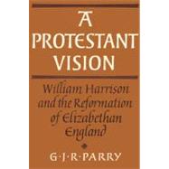A Protestant Vision: William Harrison and the Reformation of Elizabethan England by G. J. R. Parry, 9780521522182