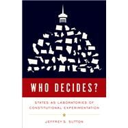 Who Decides? States as Laboratories of Constitutional Experimentation by Sutton, Jeffrey S., 9780197582183