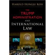 The Trump Administration and International Law by Koh, Harold Hongju, 9780190912185