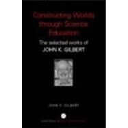Constructing Worlds through Science Education: The Selected Works of John K. Gilbert by Gilbert; John K., 9780415352185