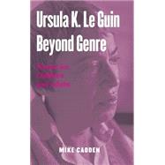 Ursula K. Le Guin Beyond Genre: Fiction for Children and Adults by Cadden,Mike, 9780415972185