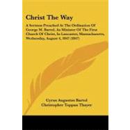 Christ the Way: A Sermon Preached at the Ordination of George M. Bartol, As Minister of the First Church of Christ, in Lancaster, Massachusetts, Wednesday, August 4, by Bartol, Cyrus Augustus; Thayer, Christopher Toppan; Hill, Alonzo, 9781104082185