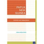 Papua New Guinea Initiation and Independence by Woolford, Don, 9781921902185
