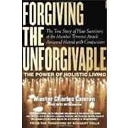 Forgiving The Unforgivable The True Story of How Survivors of the Mumbai Terrorist Attack Answered Hatred with Compassion by Cannon, Master Charles; Tolle, Eckhart; Walsch, Neale Donald; Wilkinson, Will, 9781590792186