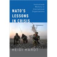NATO's Lessons in Crisis Institutional Memory in International Organizations by Hardt, Heidi, 9780190672188