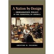 A Nation by Design: Immigration Policy in the Fashioning of America by Zolberg, Aristide R., 9780674022188