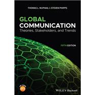 Global Communication Theories, Stakeholders, and Trends by McPhail, Thomas L.; Phipps, Steven, 9781119522188