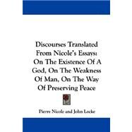 Discourses Translated from Nicole's Essays : On the Existence of A God, on the Weakness of Man, on the Way of Preserving Peace by Nicole, Pierre, 9781430452188