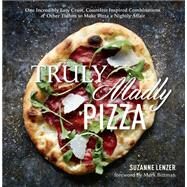 Truly Madly Pizza One Incredibly Easy Crust, Countless Inspired Combinations & Other Tidbits to Make Pizza a Nightly Affair: A Cookbook by Lenzer, Suzanne; Bittman, Mark, 9781623362188