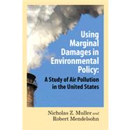 Using Marginal Damages in Environmental Policy A Study of Air Pollution in the United States by Muller, Nicholas Z.; Mendelsohn, Robert O., 9780844772189