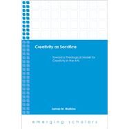 Creativity As Sacrifice: Toward a Theological Model for Creativity in the Arts by Watkins, James M., 9781451472189