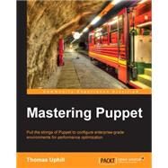 Mastering Puppet: Pull the Strings of Puppet to Configure Enterprise-grade Environments for Performance Optimization by Uphill, Thomas, 9781783982189