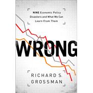 WRONG Nine Economic Policy Disasters and What We Can Learn from Them by Grossman, Richard S., 9780199322190