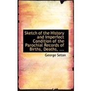 Sketch of the History and Imperfect Condition of the Parochial Records of Births, Deaths, and Marriages by Seton, George, 9780554732190