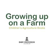 Growing up on a Farm - Children's Agriculture Books by Baby Professor, 9781541902190