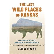 The Last Wild Places of Kansas by Frazier, George, 9780700622191