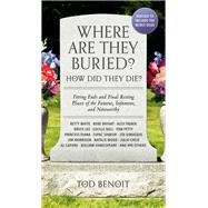 Where Are They Buried? (2023 Revised and Updated) How Did They Die? Fitting Ends and Final Resting Places of the Famous, Infamous, and Noteworthy by Benoit, Tod, 9780762482191