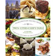 Twin Cities Chef's Table Extraordinary Recipes from the City of Lakes to the Capital City by Meyer, Stephanie, 9780762792191