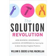 The Solution Revolution: How Business, Government, and Social Enterprises Are Teaming Up to Solve Society's Toughest Problems by Eggers, William D.; Macmillan, Paul, 9781422192191