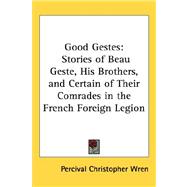 Good Gestes : Stories of Beau Geste, His Brothers, and Certain of Their Comrades in the French Foreign Legion by Wren, Percival Christopher, 9781432612191