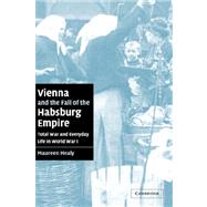 Vienna and the Fall of the Habsburg Empire: Total War and Everyday Life in World War I by Maureen Healy, 9780521042192