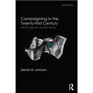 Campaigning in the Twenty-First Century: Activism, Big Data, and Dark Money by Johnson; Dennis W., 9781138122192