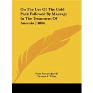 On the Use of the Cold Pack Followed by Massage in the Treatment of Anemia by Jacobi, Mary Putnam; White, Victoria A., 9781437032192
