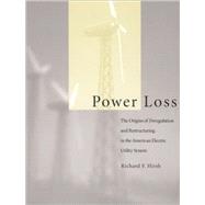 Power Loss The Origins of Deregulation and Restructuring in the American Electric Utility System by Hirsh, Richard F., 9780262582193