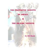 The Prophetic Destiny of Israel and the Islamic Nations by Shade, Bill, 9781499712193