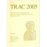 Trac 2005: Proceedings of the Fifteenth Annual Theoretical Roman Archaeology Conference, Birmingham 2005 by Croxford, Ben; Goodchild, Helen; Lucas, Jason; Ray, Nick, 9781842172193