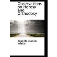 Observations on Heresy and Orthodoxy by White, Joseph Blanco, 9780554862194