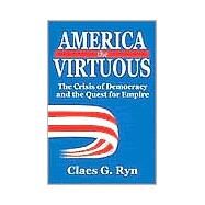 America the Virtuous : The Crisis of Democracy and the Quest for Empire by Ryn,Claes G., 9780765802194