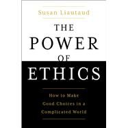 The Power of Ethics How to Make Good Choices in a Complicated World by Liautaud, Susan; Sweetingham, Lisa, 9781982132194