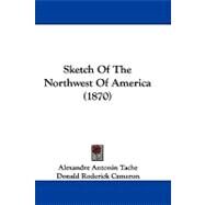 Sketch of the Northwest of America by Tache, Alexandre Antonin; Cameron, Donald Roderick, 9781104432195