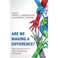 Are We Making a Difference? Global and Local Efforts to Assess Peacebuilding Effectiveness by Connaughton, Stacey L.; Linabary, Jasmine R., 9781538152195