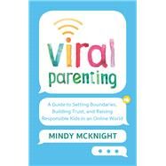 Viral Parenting A Guide to Setting Boundaries, Building Trust, and Raising Responsible Kids in an Online World by Mcknight, Mindy, 9781538762196