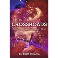 At The Crossroads The One Breath Rising Anthology  of Poetry & Prose by One Breath Rising, Inc., One Breath Rising, Inc., 9781667842196